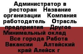 Администратор в ресторан › Название организации ­ Компания-работодатель › Отрасль предприятия ­ Другое › Минимальный оклад ­ 1 - Все города Работа » Вакансии   . Алтайский край,Алейск г.